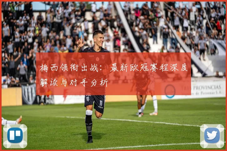 梅西领衔出战：最新欧冠赛程深度解读与对手分析