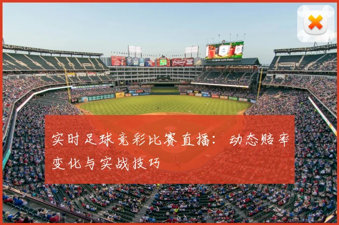 实时足球竞彩比赛直播：动态赔率变化与实战技巧