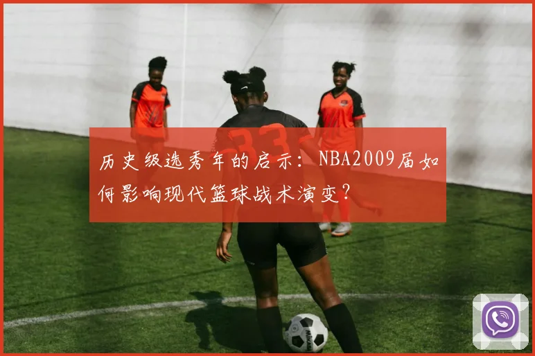 历史级选秀年的启示：NBA2009届如何影响现代篮球战术演变？