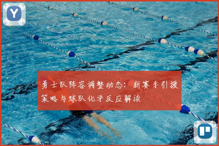 勇士队阵容调整动态：新赛季引援策略与球队化学反应解读