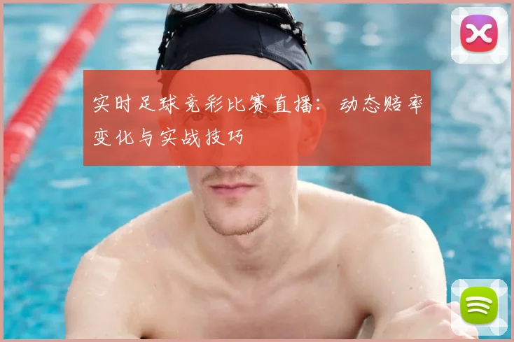 实时足球竞彩比赛直播：动态赔率变化与实战技巧