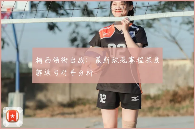 梅西领衔出战：最新欧冠赛程深度解读与对手分析