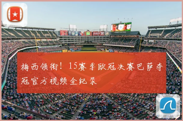 梅西领衔！15赛季欧冠决赛巴萨夺冠官方视频全纪录